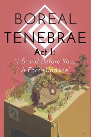 Boreal Tenebrae Act 1: I Stand Before You, A Form Undone